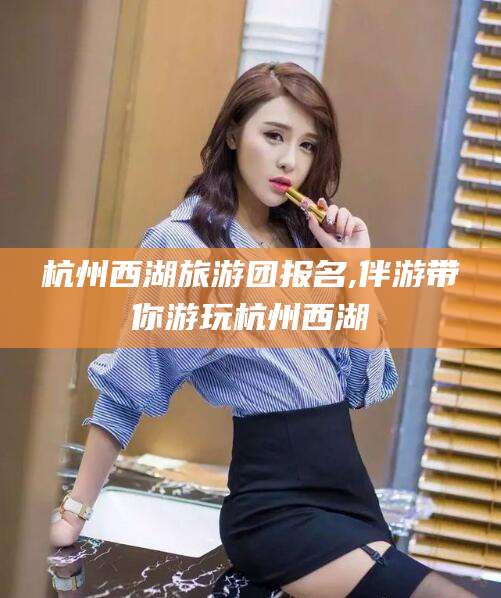 黄冈杭州西湖旅游团报名,伴游带你游玩杭州西湖