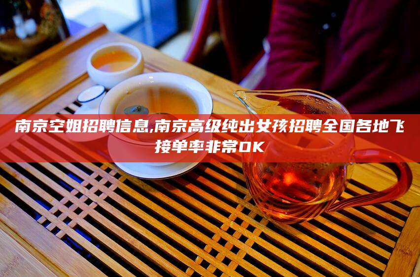 黄冈南京空姐招聘信息,南京高级纯出女孩招聘全国各地飞接单率非常OK