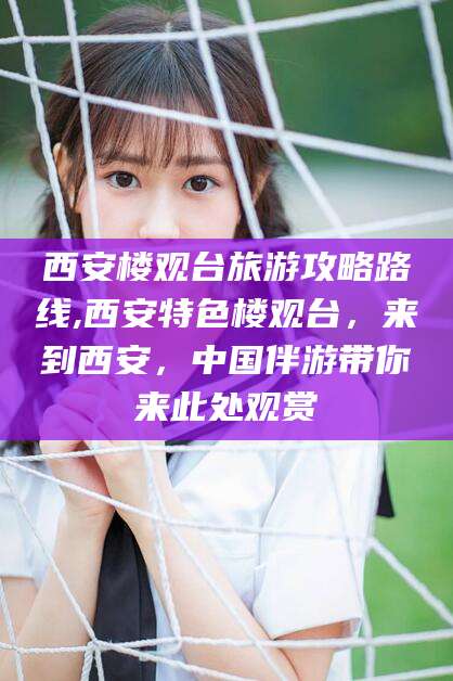 黄冈西安楼观台旅游攻略路线,西安特色楼观台，来到西安，中国伴游带你来此处观赏