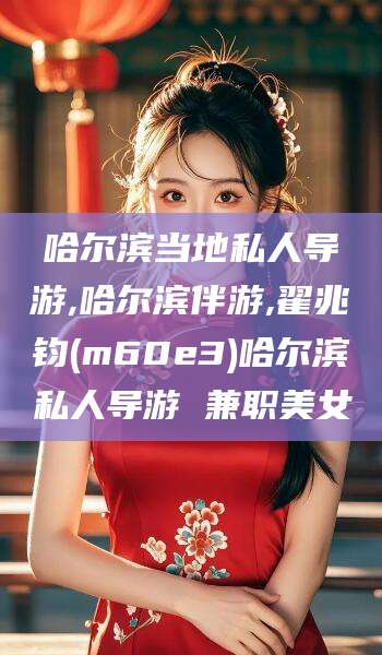 黄冈哈尔滨当地私人导游,哈尔滨伴游,翟兆钧(m60e3)哈尔滨私人导游 兼职美女