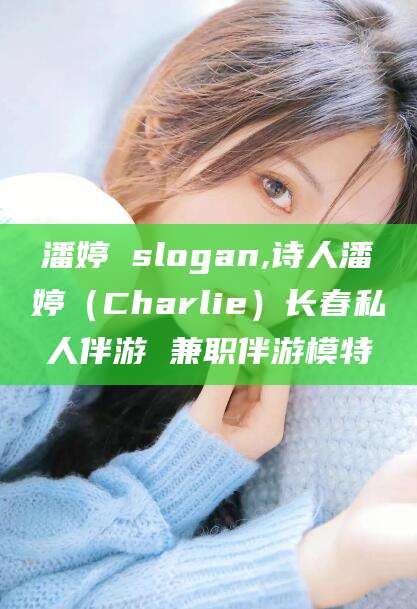黄冈潘婷 slogan,诗人潘婷（Charlie）长春私人伴游 兼职伴游模特