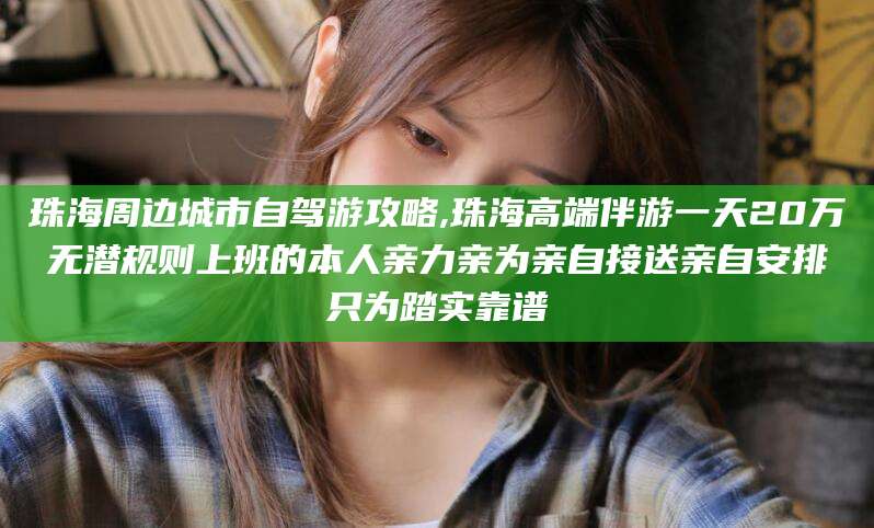 黄冈珠海周边城市自驾游攻略,珠海高端伴游一天20万无潜规则上班的本人亲力亲为亲自接送亲自安排只为踏实靠谱