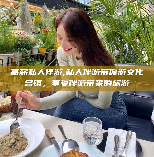 黄冈高薪私人伴游,私人伴游带你游文化名镇，享受伴游带来的旅游